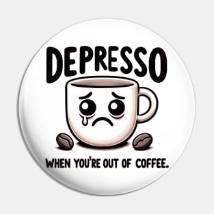 Depresso When You're Out Of Coffee Pin