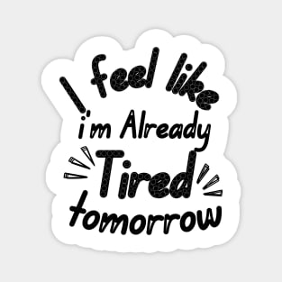 I feel like i'm already Tired tomorrow Magnet