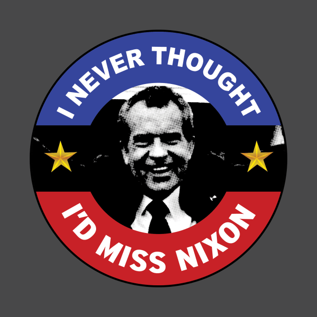 I Never Thought I'd Miss Nixon by LeftWingPropaganda