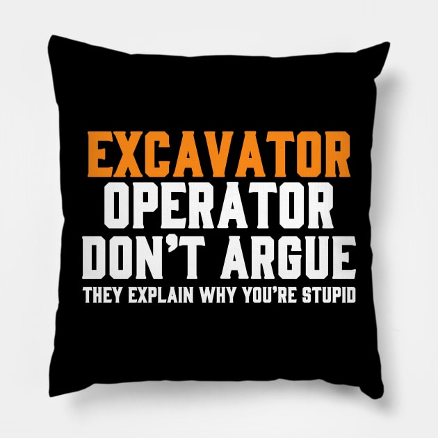 EXCAVATOR OPERATOR DON'T ARGUE THEY EXPLAIN WHY YOU'RE STUPID Pillow by Tee-hub