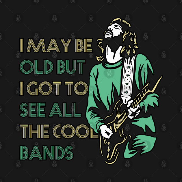 i may be old, but i got to see all the cool bands by Graficof