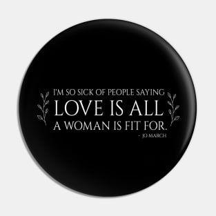 Little Women quote - i'm so sick of people saying love is all a woman is fit for Pin