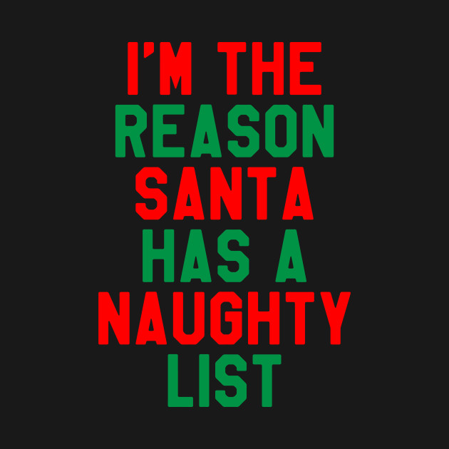 I M The Reason Santa Has A Naughty List Funny Christmas Naughty List T Shirt Teepublic