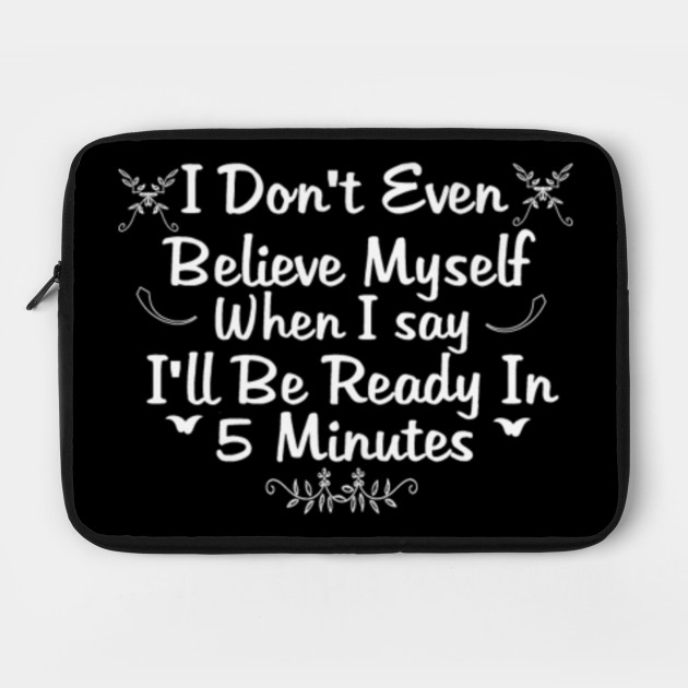 I Don't Even Believe Myself When I Say I'll Be Ready In 5 minutes