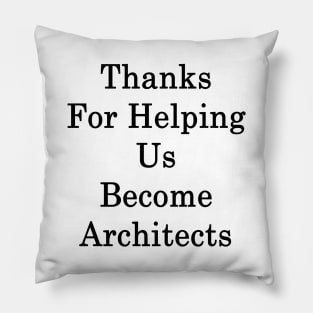 Thanks For Helping Us Become Architects Pillow