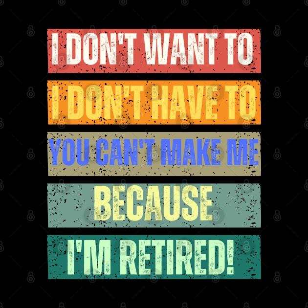 I Don't Want To I Don't Have To You Can't Make Me I'm Retired by Marveloso