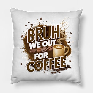 Coffee Lovers Unite: Bruh, We Out For Coffee Pillow