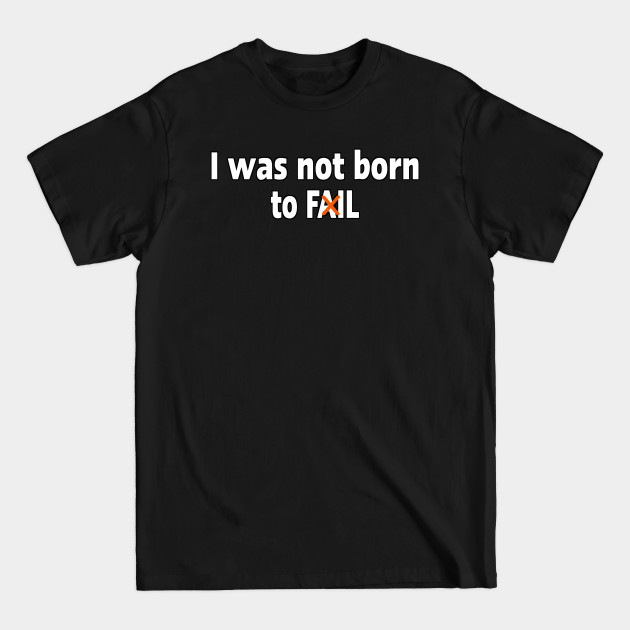 Disover I was not born to fail - I Was Not Born To Fail - T-Shirt