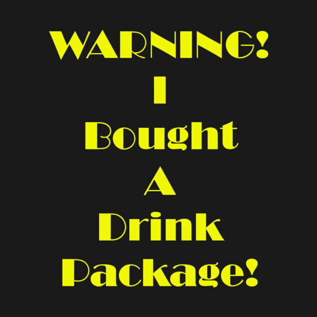 Warning I Bought A Drink Package by DWCENTERPRISES