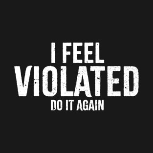 Offensive Adult Humor - i feel violated | Do It Again T-Shirt