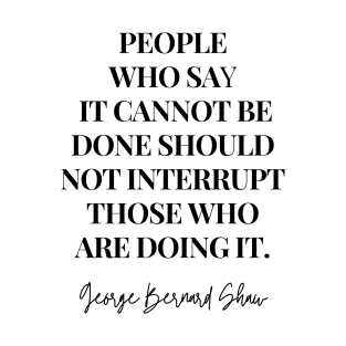 People who say it cannot be done, should not interrupt those who are doing it - Motivational Quote By George Bernard Shaw T-Shirt