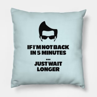 If I'm not back in 5 minutes...just wait longer Pillow