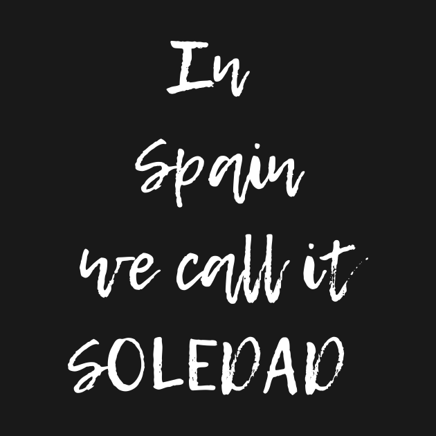 In Spain we call it soledad design In Spain We Call It Soledad T
