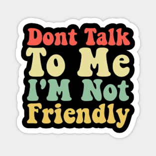 Dont Talk To Me I'M Not Friendly Tees Funny Sarcastic Quote Magnet