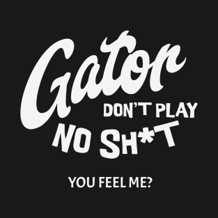 Gator don't play no sh*t - you feel me? T-Shirt