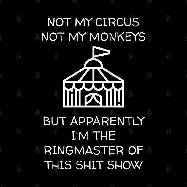 Not My Circus Not My Monkeys But I'm The Ringmaster Of This Shit Show by Muzehack