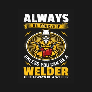 Always be yourself unless you can be a welder T-Shirt