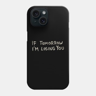 If Tomorrow I’m Losing You Phone Case