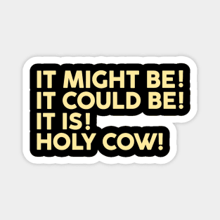 It Might It Could Be It Is Holy Cow Magnet