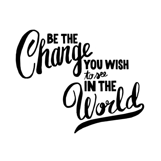 Be the changes you wish to see in the world by WordFandom