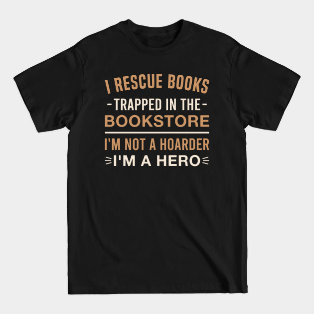 Disover I Rescue Books Trapped in The Bookstore I'm Not a Hoarder I'm a Hero - Book Lover - T-Shirt