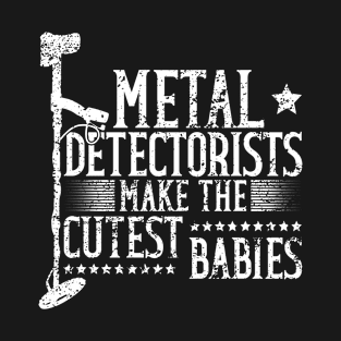 Metal Detectorists Make The Cutest Babies - Treasure Hunting T-Shirt