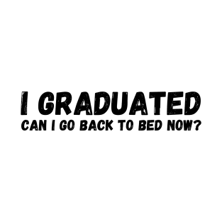 I graduated can I go back to bed now T-Shirt