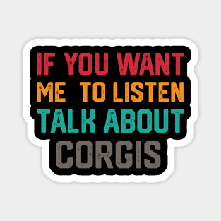 FUNNY IF YOU WANT ME TO LISTEN TALK ABOUT  CORGIS Magnet