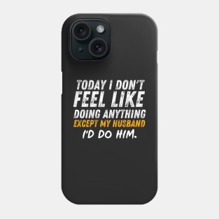 Today I Don't Feel Like Doing Anything Except My Husband Id Do Him Phone Case