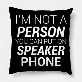 IM NOT A PERSON YOU CAN PUT ON SPEAKER PHONE Pillow