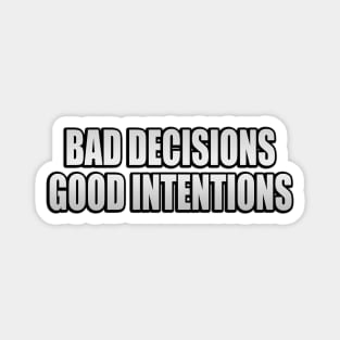 Bad decisions good intentions Magnet