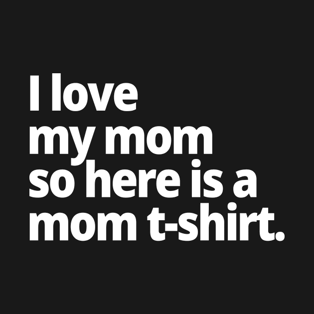 I love my mom so here is a mom t-shirt. by WittyChest