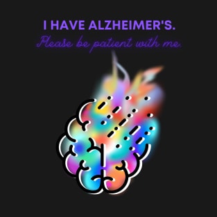 I HAVE ALZHEIMER'S. PLEASE BE PATIENT WITH ME. T-Shirt