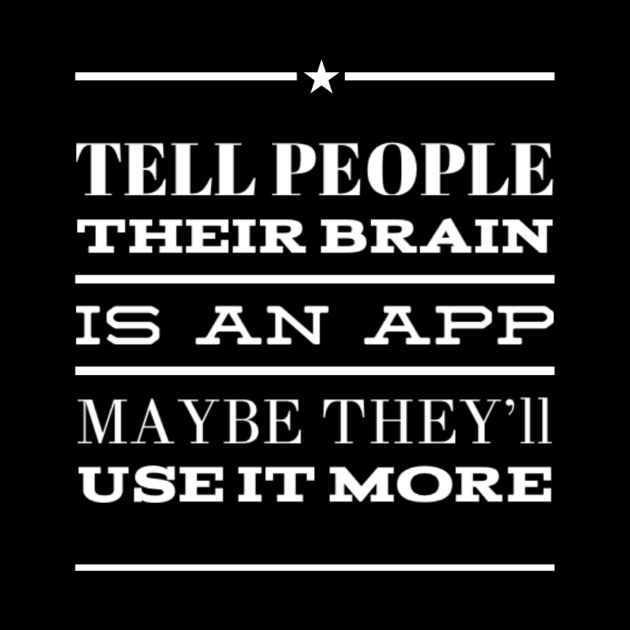 Funny Tell People Their Brain Is An App Maybe They'll Use It More Sarcastic Saying by egcreations