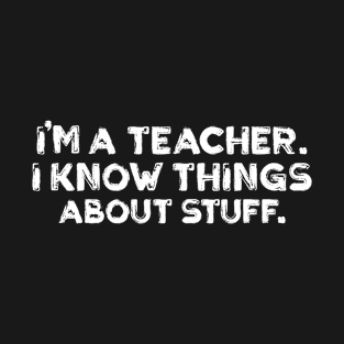 im a teacher, i know things about stuff. T-Shirt