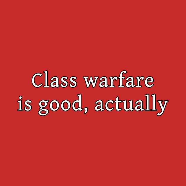 Class warfare is good, actually by dikleyt