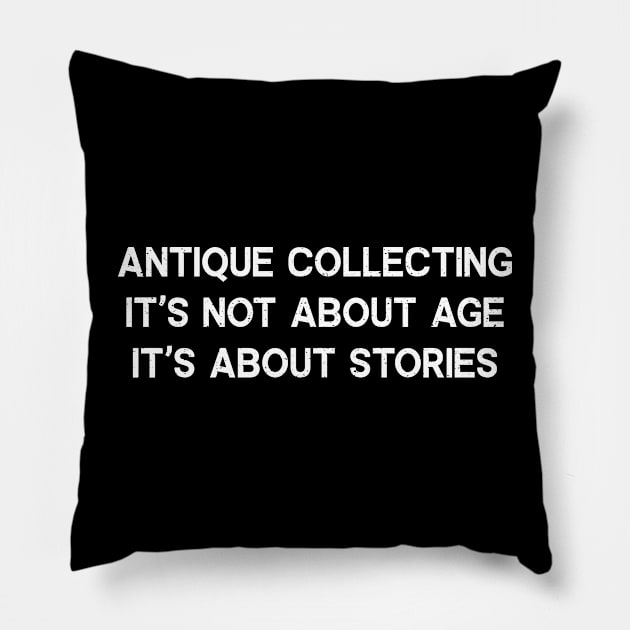 Antique Collecting It's Not About Age; It's About Stories Pillow by trendynoize