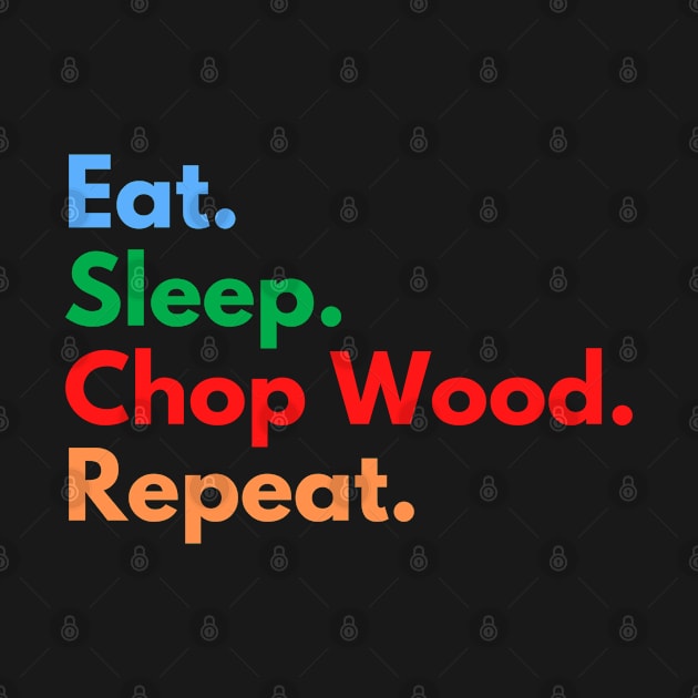 Eat. Sleep. Chop Wood. Repeat. by Eat Sleep Repeat