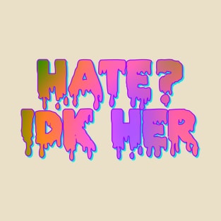 Hate? IDK Her T-Shirt