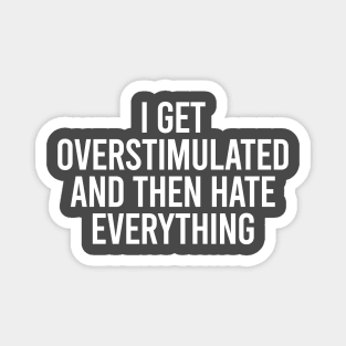 I Get Overstimulated And Then Hate Everything Magnet