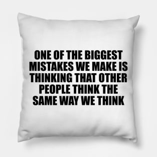 One of the biggest mistakes we make is thinking that other people think the same way we think Pillow