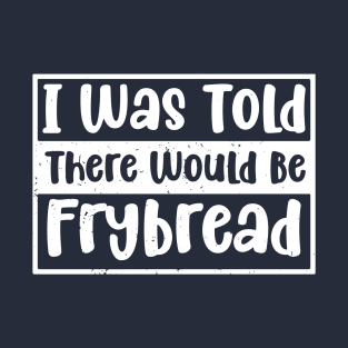 I Was Told There Would Be Frybread, Gift For Everyone Who Loves Frybread frybread lovers T-Shirt