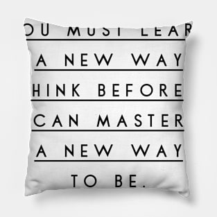 you must learn a new way to think before you can master a new way to be Pillow