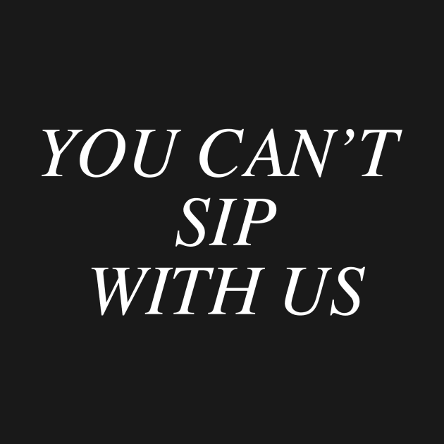 You can't sip with us. by slogantees