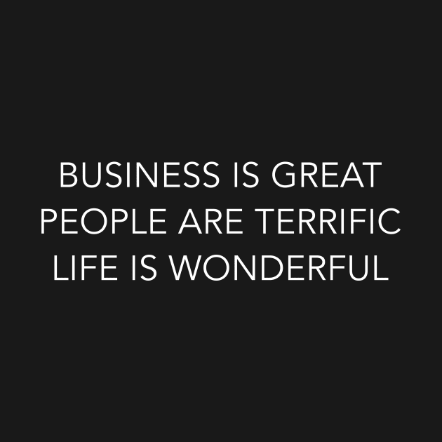 business is great people are terrific life is wonderful by ClothedCircuit