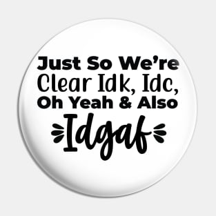 Just so we’re clear Idk, Idc, oh yeah and also Idgaf Pin