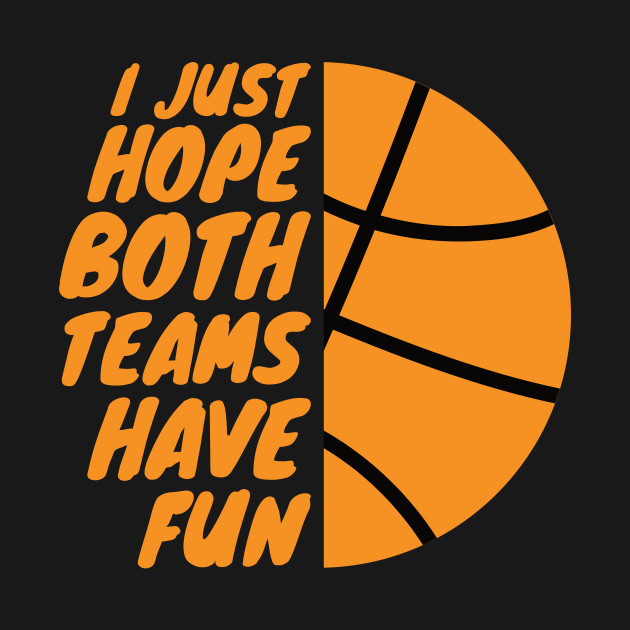 I Just Hope Both Teams Have Fun Funny Gameday Basketball Funny