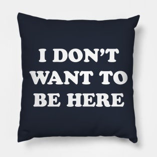 I Don't Want to be Here Pillow