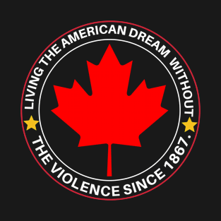 Canada Living The American Dream Without The Violence Since 1867 T-Shirt