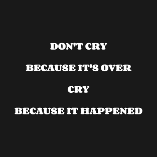 Don't Cry Because It's Over Cry Because It Happened T-Shirt